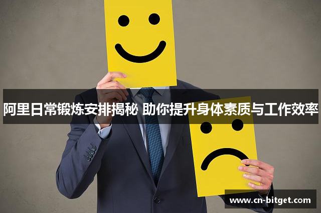 阿里日常锻炼安排揭秘 助你提升身体素质与工作效率