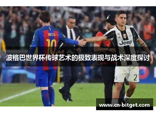 波格巴世界杯传球艺术的极致表现与战术深度探讨