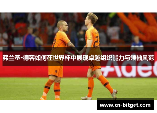 弗兰基·德容如何在世界杯中展现卓越组织能力与领袖风范
