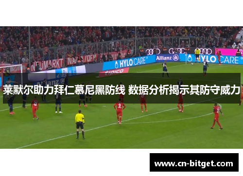 莱默尔助力拜仁慕尼黑防线 数据分析揭示其防守威力
