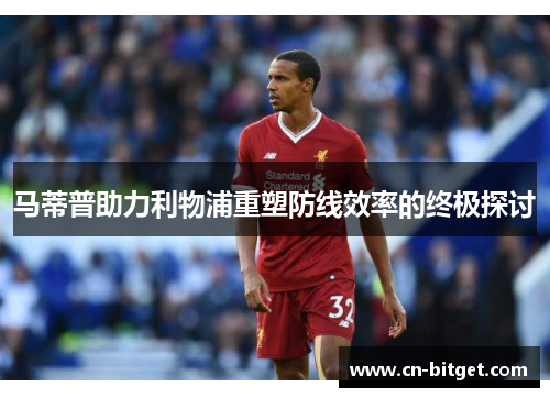 马蒂普助力利物浦重塑防线效率的终极探讨