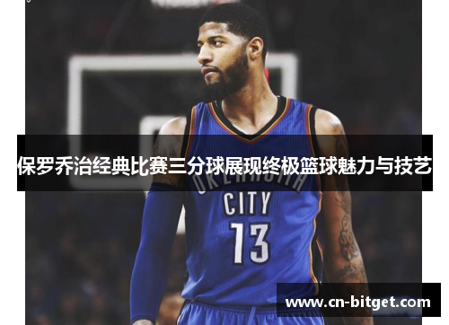 保罗乔治经典比赛三分球展现终极篮球魅力与技艺