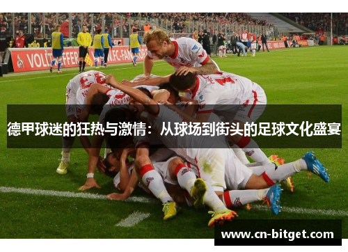 德甲球迷的狂热与激情：从球场到街头的足球文化盛宴